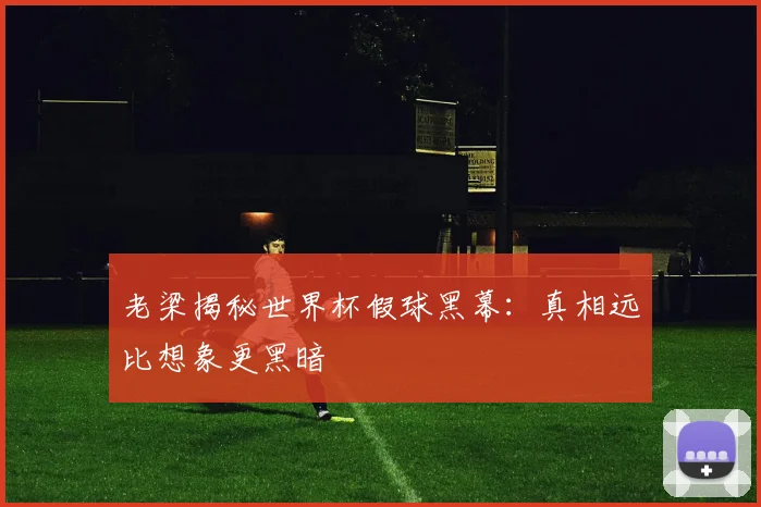 老梁揭秘世界杯假球黑幕：真相远比想象更黑暗