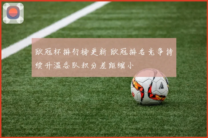 欧冠杯排行榜更新 欧冠排名竞争持续升温各队积分差距缩小